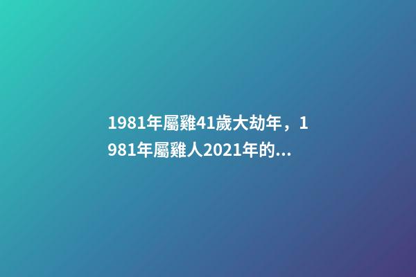 1981年屬雞41歲大劫年，1981年屬雞人2021年的命運(yùn) 81年屬雞的運(yùn)勢(shì)，1981年屬雞的運(yùn)勢(shì)，怎么樣-第1張-觀點(diǎn)-玄機(jī)派